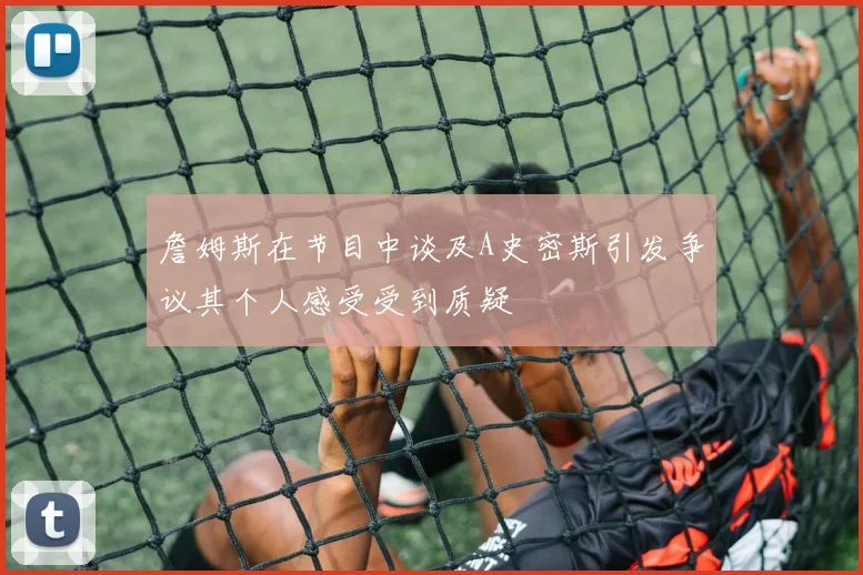 詹姆斯在节目中谈及A史密斯引发争议其个人感受受到质疑