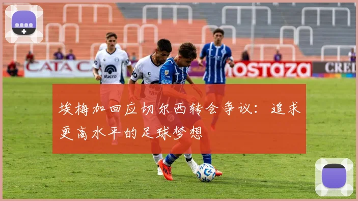 埃梅加回应切尔西转会争议：追求更高水平的足球梦想