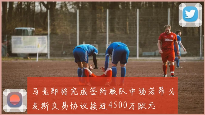 马竞即将完成签约狼队中场若昂戈麦斯交易协议接近4500万欧元