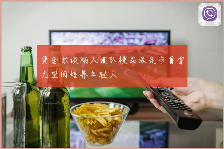 费舍尔谈湖人建队模式放走卡鲁索无空间培养年轻人