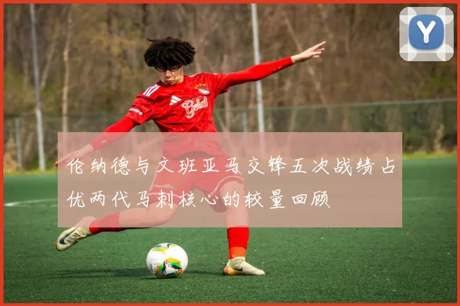 伦纳德与文班亚马交锋五次战绩占优两代马刺核心的较量回顾