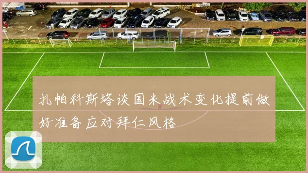 扎帕科斯塔谈国米战术变化提前做好准备应对拜仁风格