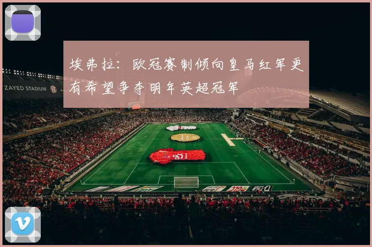埃弗拉：欧冠赛制倾向皇马红军更有希望争夺明年英超冠军